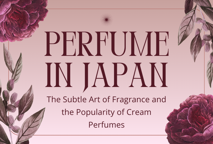 Perfume in Japan, The Subtle Art of Fragrance and the Popularity of Cream Perfumes