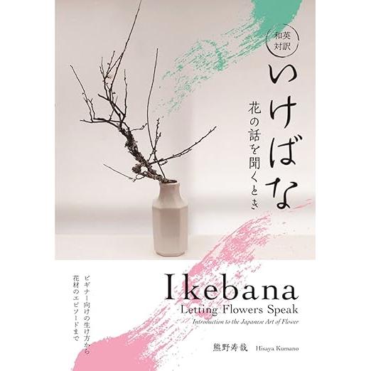 Ikebana: Listening to the Flowers – Japanese-English Bilingual Guide to the Art of Flower Arrangement by Toshiya Kumano